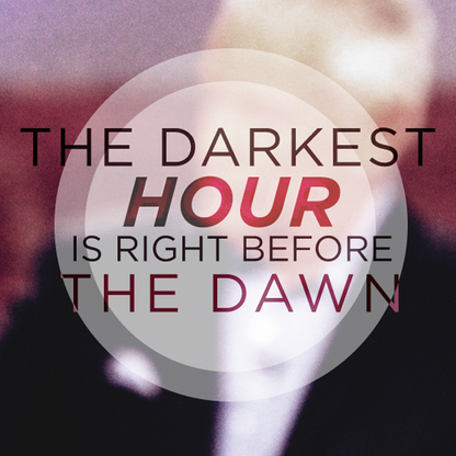 The Darkest Hour is Right Before Dawn